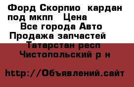 Форд Скорпио2 кардан под мкпп › Цена ­ 4 000 - Все города Авто » Продажа запчастей   . Татарстан респ.,Чистопольский р-н